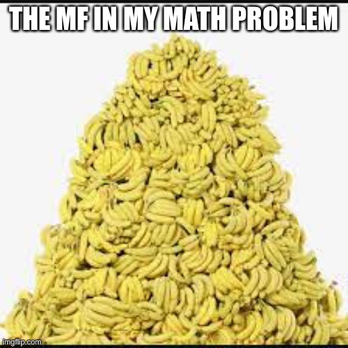 The is the work of the banana fairy |  THE MF IN MY MATH PROBLEM | image tagged in memes | made w/ Imgflip meme maker