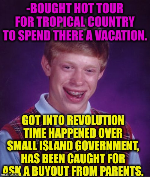 -Not so lucky. | -BOUGHT HOT TOUR FOR TROPICAL COUNTRY TO SPEND THERE A VACATION. GOT INTO REVOLUTION TIME HAPPENED OVER SMALL ISLAND GOVERNMENT, HAS BEEN CAUGHT FOR ASK A BUYOUT FROM PARENTS. | image tagged in memes,bad luck brian,revolutionary war,evil government,summer vacation,pga tour | made w/ Imgflip meme maker