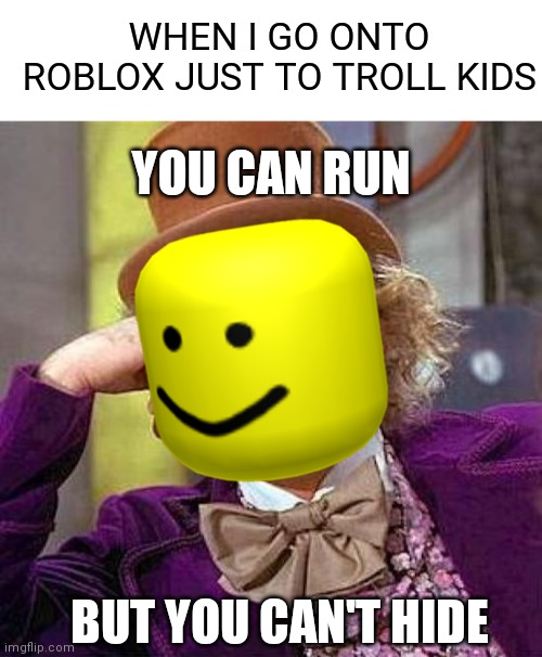 Mwahahahaaa |  WHEN I GO ONTO ROBLOX JUST TO TROLL KIDS; YOU CAN RUN; BUT YOU CAN'T HIDE | image tagged in memes,creepy condescending wonka,roblox,trolling | made w/ Imgflip meme maker