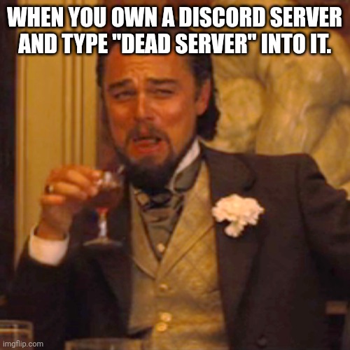 Laughing Leo | WHEN YOU OWN A DISCORD SERVER AND TYPE "DEAD SERVER" INTO IT. | image tagged in memes,laughing leo | made w/ Imgflip meme maker