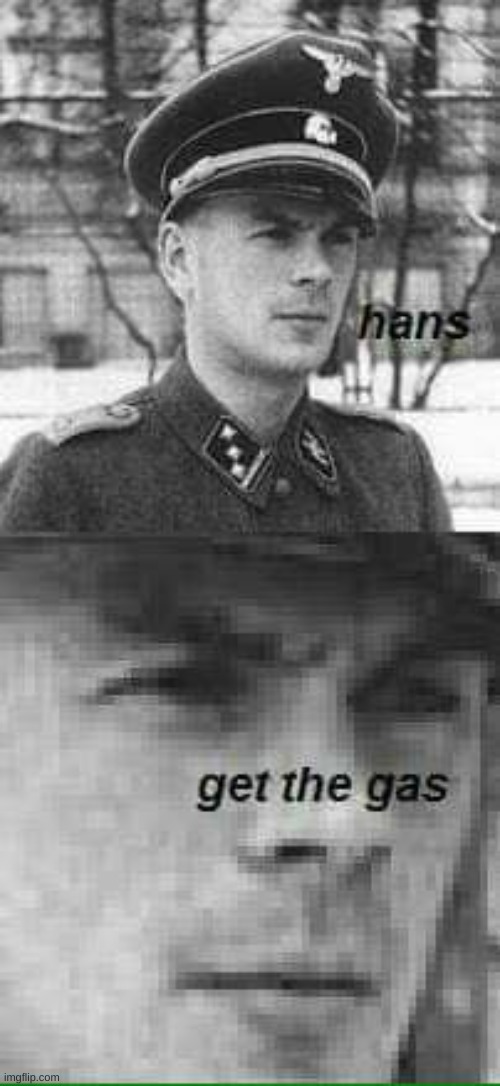Hans get the gas  | image tagged in hans get the gas | made w/ Imgflip meme maker