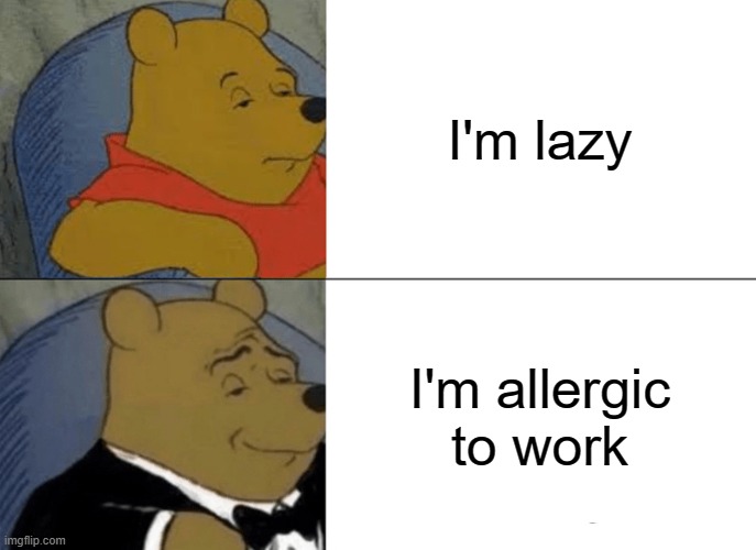 Tuxedo Winnie The Pooh |  I'm lazy; I'm allergic to work | image tagged in memes,tuxedo winnie the pooh,lazy,work,allergies | made w/ Imgflip meme maker