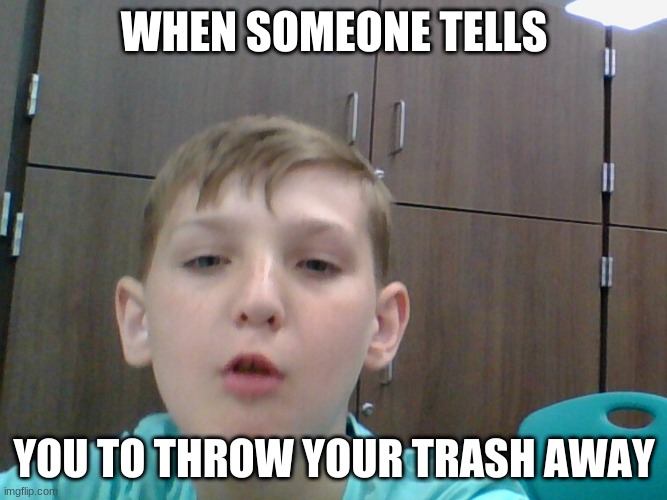 Mad boaty | WHEN SOMEONE TELLS; YOU TO THROW YOUR TRASH AWAY | image tagged in funny,mad | made w/ Imgflip meme maker