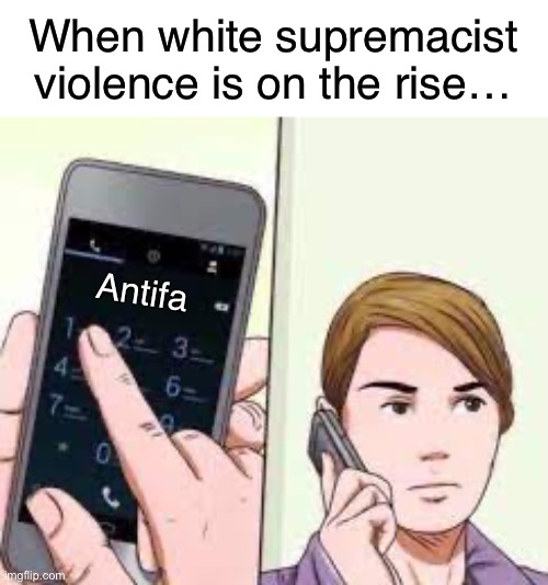We need anti fascist action | When white supremacist violence is on the rise…; Antifa | image tagged in wikihow phone call,fascism,white supremacy,white nationalism,racism,antifa | made w/ Imgflip meme maker