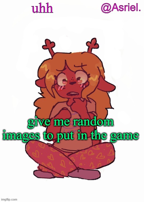 I'll pick only one.  Okay, maybe 2. | uhh; give me random images to put in the game | image tagged in asriel's other noelle temp | made w/ Imgflip meme maker