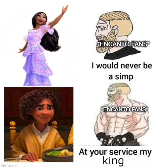 encanto fans be like | *ENCANTO FANS*; *ENCANTO FANS*; king | image tagged in i would never be simp,meme,encanto meme,encanto,disney,funny | made w/ Imgflip meme maker