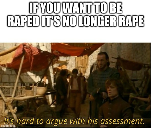 MY argument is soild and sense | IF YOU WANT TO BE RAPED IT'S NO LONGER RAPE | image tagged in it's hard to argue with his assessment | made w/ Imgflip meme maker