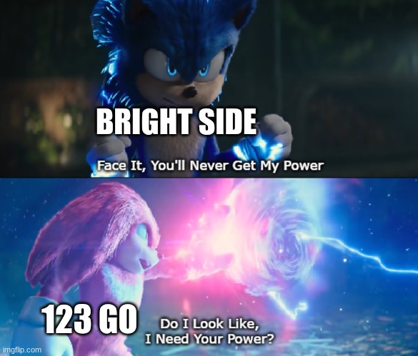 dumb yt channels competing | BRIGHT SIDE; 123 GO | image tagged in do i look like i need your power meme | made w/ Imgflip meme maker