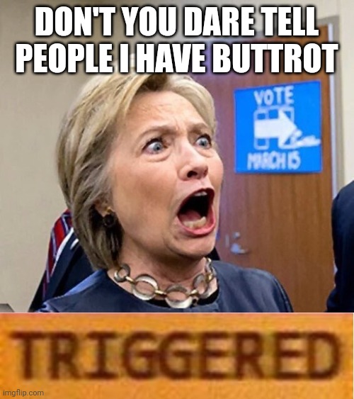  DON'T YOU DARE TELL PEOPLE I HAVE BUTTROT | image tagged in hillary triggered | made w/ Imgflip meme maker