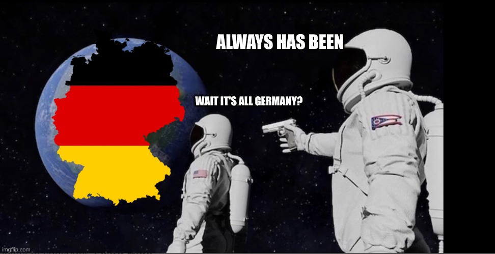 its all germany | ALWAYS HAS BEEN; WAIT IT'S ALL GERMANY? | image tagged in all ways has been | made w/ Imgflip meme maker