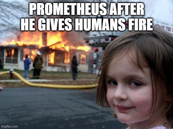 Disaster Girl | PROMETHEUS AFTER HE GIVES HUMANS FIRE | image tagged in memes,disaster girl,fire,greek,greek mythology,human | made w/ Imgflip meme maker