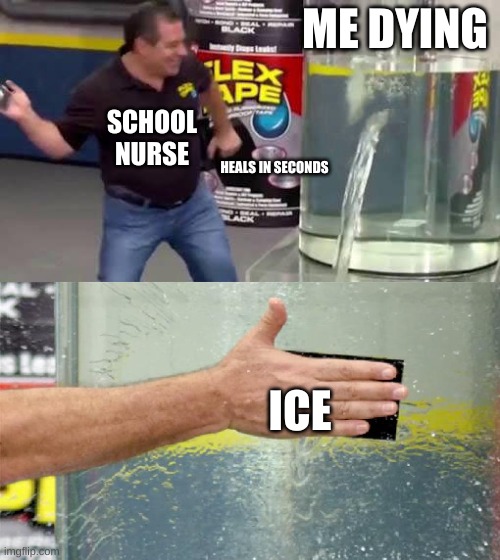 school nurse's don't care | ME DYING; SCHOOL NURSE; HEALS IN SECONDS; ICE | image tagged in flex tape | made w/ Imgflip meme maker