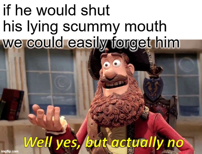 Well Yes, But Actually No Meme | if he would shut his lying scummy mouth we could easily forget him | image tagged in memes,well yes but actually no | made w/ Imgflip meme maker