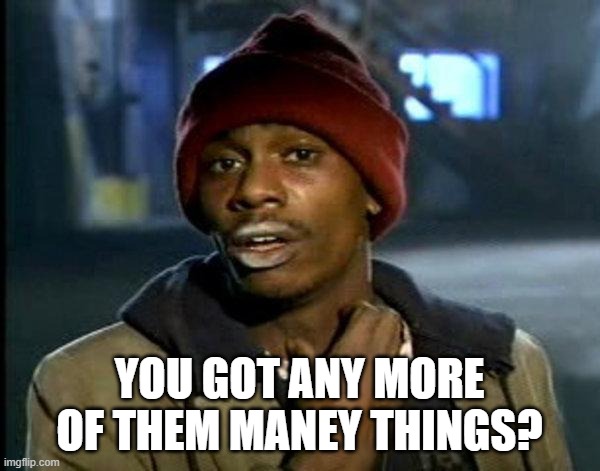 dave chappelle | YOU GOT ANY MORE OF THEM MANEY THINGS? | image tagged in dave chappelle | made w/ Imgflip meme maker