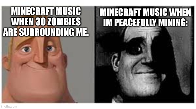 Mr incredibile traumatizzato | MINECRAFT MUSIC WHEN IM PEACEFULLY MINING:; MINECRAFT MUSIC WHEN 30 ZOMBIES ARE SURROUNDING ME. | image tagged in mr incredibile traumatizzato,minecraft,music | made w/ Imgflip meme maker