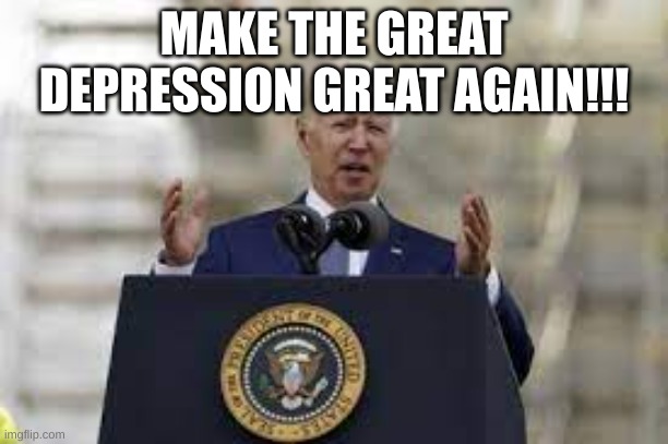 YEP | MAKE THE GREAT DEPRESSION GREAT AGAIN!!! | image tagged in memes | made w/ Imgflip meme maker
