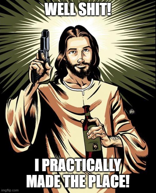 Ghetto Jesus Meme | WELL SHIT! I PRACTICALLY MADE THE PLACE! | image tagged in memes,ghetto jesus | made w/ Imgflip meme maker