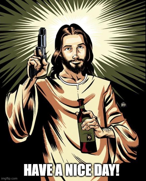 Ghetto Jesus Meme | HAVE A NICE DAY! | image tagged in memes,ghetto jesus | made w/ Imgflip meme maker