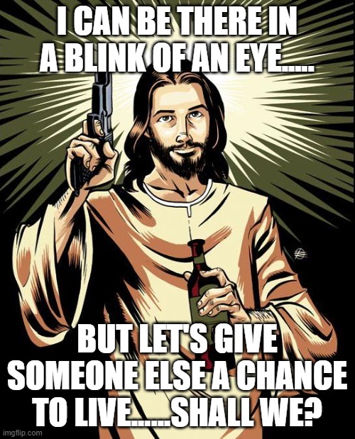 Ghetto Jesus Meme | I CAN BE THERE IN A BLINK OF AN EYE..... BUT LET'S GIVE SOMEONE ELSE A CHANCE TO LIVE......SHALL WE? | image tagged in memes,ghetto jesus | made w/ Imgflip meme maker