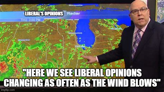 they always stand with the new thing even if it contradicts the old thing |  LIBERAL'S OPINIONS; "HERE WE SEE LIBERAL OPINIONS CHANGING AS OFTEN AS THE WIND BLOWS" | image tagged in stupid liberals,funny memes,political meme,political humor,funny meme | made w/ Imgflip meme maker