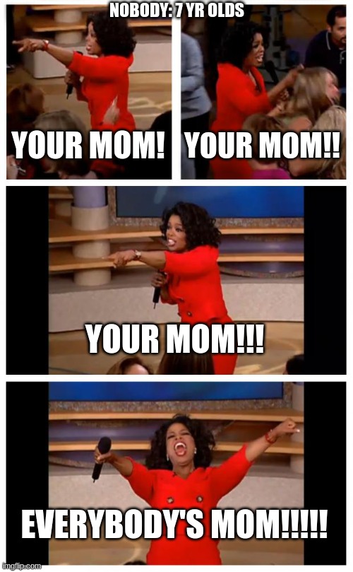 Oprah You Get A Car Everybody Gets A Car |  NOBODY: 7 YR OLDS; YOUR MOM! YOUR MOM!! YOUR MOM!!! EVERYBODY'S MOM!!!!! | image tagged in memes,oprah you get a car everybody gets a car | made w/ Imgflip meme maker