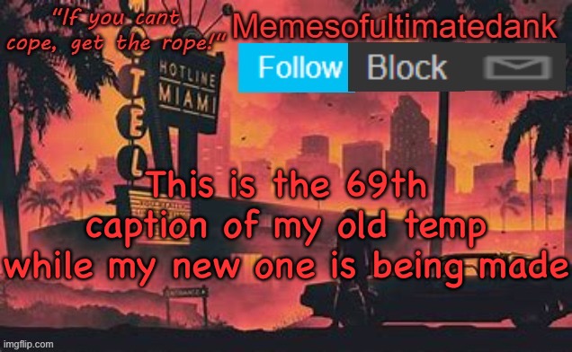 Memesofultimatedank template by WhyAmIAHat | This is the 69th caption of my old temp while my new one is being made | image tagged in memesofultimatedank template by whyamiahat | made w/ Imgflip meme maker
