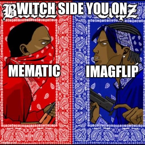 what u choosing? | WITCH SIDE YOU ON; MEMATIC; IMAGFLIP | image tagged in blood and crip | made w/ Imgflip meme maker