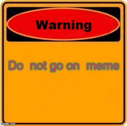 Do not go on meme | Do  not go on  meme | image tagged in warning sign | made w/ Imgflip meme maker