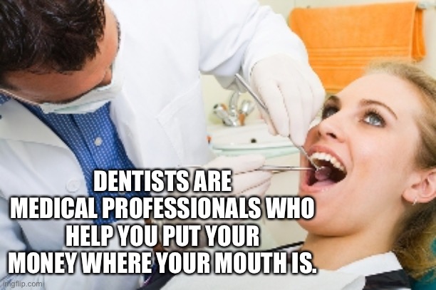 Dentist |  DENTISTS ARE MEDICAL PROFESSIONALS WHO HELP YOU PUT YOUR MONEY WHERE YOUR MOUTH IS. | image tagged in dentist,professional,mouth,teeth,money,fun | made w/ Imgflip meme maker