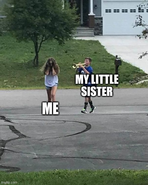 like SHUT UPPPPP | MY LITTLE SISTER; ME | image tagged in trumpet boy,i want to die | made w/ Imgflip meme maker