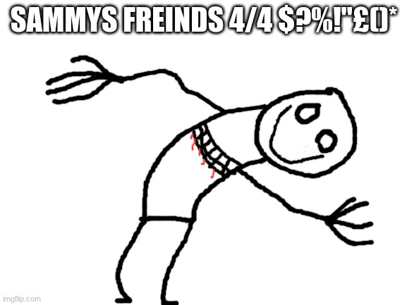 %$"£!^*&:{}() | SAMMYS FREINDS 4/4 $?%!"£()* | image tagged in blank white template,sammy,freind,drawing,oc,creepy | made w/ Imgflip meme maker