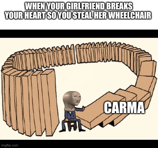 karma | WHEN YOUR GIRLFRIEND BREAKS YOUR HEART SO YOU STEAL HER WHEELCHAIR; CARMA | image tagged in karma | made w/ Imgflip meme maker