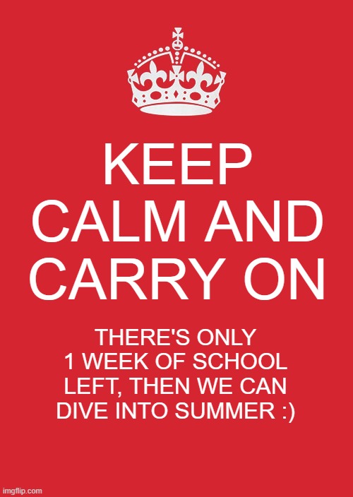 God bless you with the best of luck! | KEEP CALM AND CARRY ON; THERE'S ONLY 1 WEEK OF SCHOOL LEFT, THEN WE CAN DIVE INTO SUMMER :) | image tagged in memes,school,summer break | made w/ Imgflip meme maker