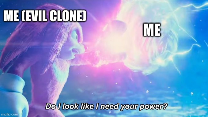 Do I look like I need your power | ME (EVIL CLONE); ME | image tagged in do i look like i need your power,memes | made w/ Imgflip meme maker