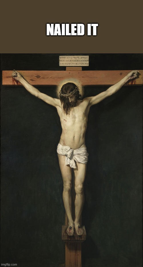 Christ Crucified | NAILED IT | image tagged in christ crucified | made w/ Imgflip meme maker