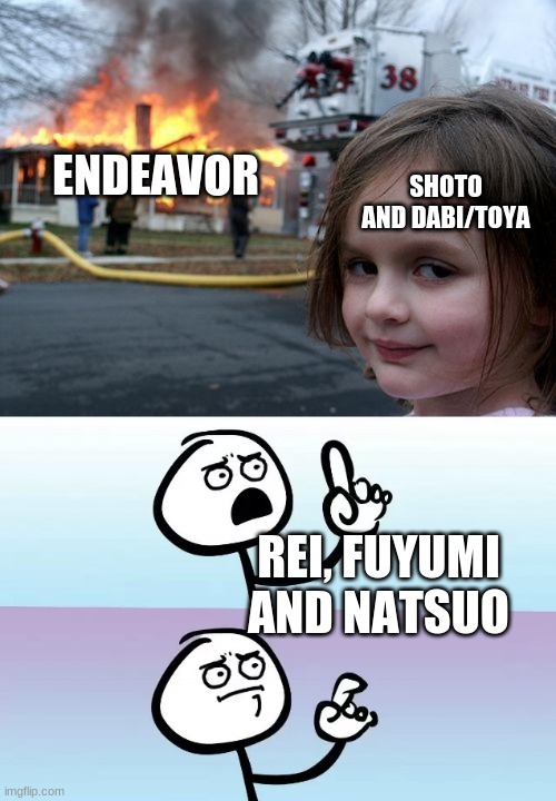 True tho | ENDEAVOR; SHOTO AND DABI/TOYA; REI, FUYUMI AND NATSUO | image tagged in memes,disaster girl | made w/ Imgflip meme maker