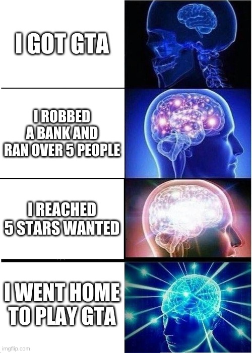 *chuckles maliciously | I GOT GTA; I ROBBED A BANK AND RAN OVER 5 PEOPLE; I REACHED 5 STARS WANTED; I WENT HOME TO PLAY GTA | image tagged in memes,expanding brain | made w/ Imgflip meme maker
