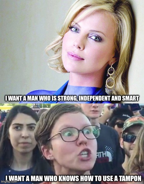 Choose | I WANT A MAN WHO IS STRONG, INDEPENDENT AND SMART; I WANT A MAN WHO KNOWS HOW TO USE A TAMPON | image tagged in beautiful woman,angry sjw,man period | made w/ Imgflip meme maker