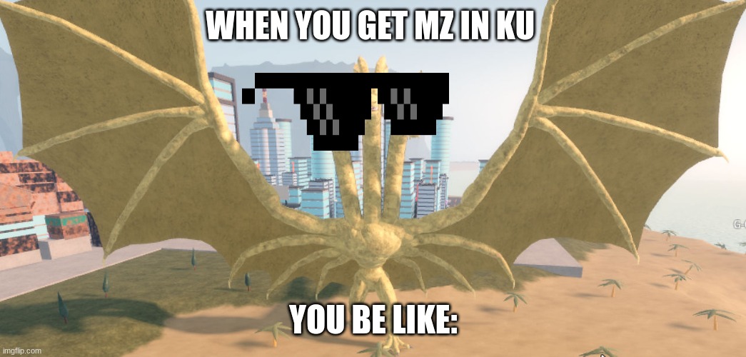 when you get Mz (in Ku) | WHEN YOU GET MZ IN KU; YOU BE LIKE: | image tagged in kaiju universe unremodel monster zero | made w/ Imgflip meme maker