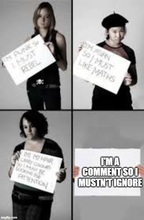Stereotype Me | I'M A COMMENT SO I MUSTN'T IGNORE | image tagged in stereotype me | made w/ Imgflip meme maker
