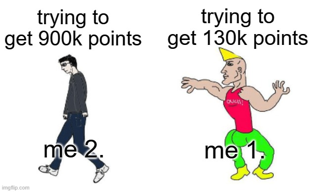 Virgin vs Chad | trying to get 130k points; trying to get 900k points; me 1. me 2. | image tagged in virgin vs chad | made w/ Imgflip meme maker