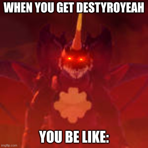 When you get dest | WHEN YOU GET DESTYROYEAH; YOU BE LIKE: | image tagged in kaiju universe destoroyah | made w/ Imgflip meme maker