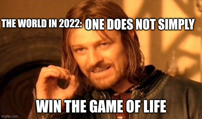 You can be anything you want. | THE WORLD IN 2022:; ONE DOES NOT SIMPLY; WIN THE GAME OF LIFE | image tagged in memes,one does not simply | made w/ Imgflip meme maker