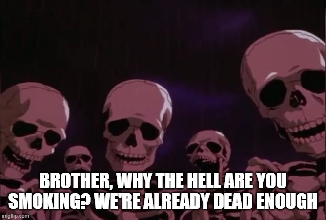 Berserk skeleton | BROTHER, WHY THE HELL ARE YOU SMOKING? WE'RE ALREADY DEAD ENOUGH | image tagged in berserk skeleton | made w/ Imgflip meme maker