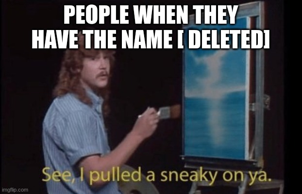 cope | PEOPLE WHEN THEY HAVE THE NAME [ DELETED] | image tagged in i pulled a sneaky | made w/ Imgflip meme maker