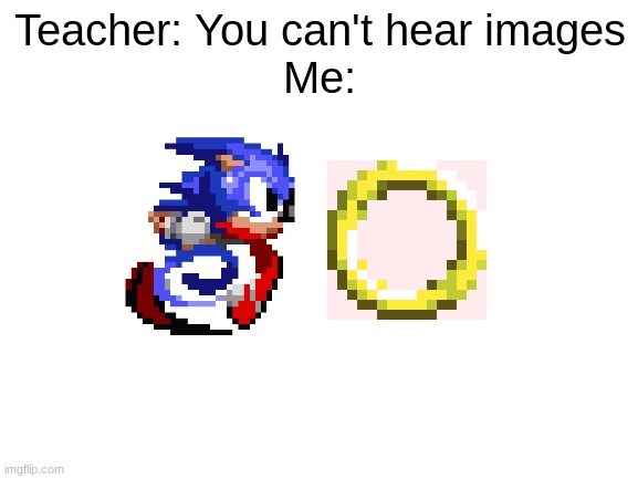 soic | Teacher: You can't hear images
Me: | image tagged in blank white template,sonic the hedgehog | made w/ Imgflip meme maker
