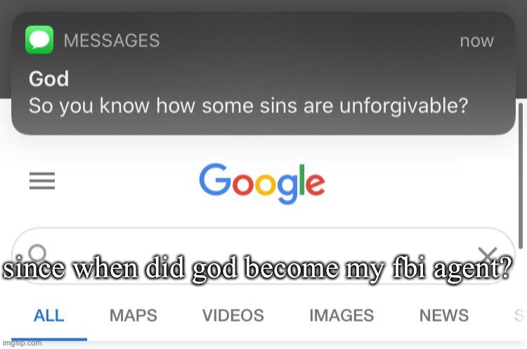 god is a fbi agent | since when did god become my fbi agent? | image tagged in so you know how some sins are unforgivable | made w/ Imgflip meme maker