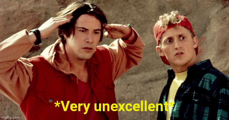 Not excellent | *Very unexcellent* | image tagged in bill and ted | made w/ Imgflip meme maker