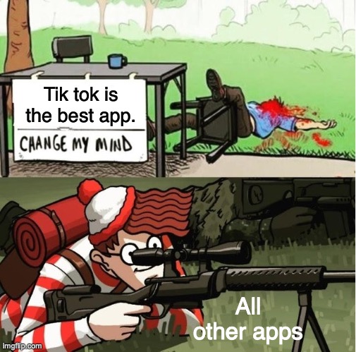 TIK TOK is NOT the BEST >:C | Tik tok is the best app. All other apps | image tagged in waldo shoots the change my mind guy | made w/ Imgflip meme maker