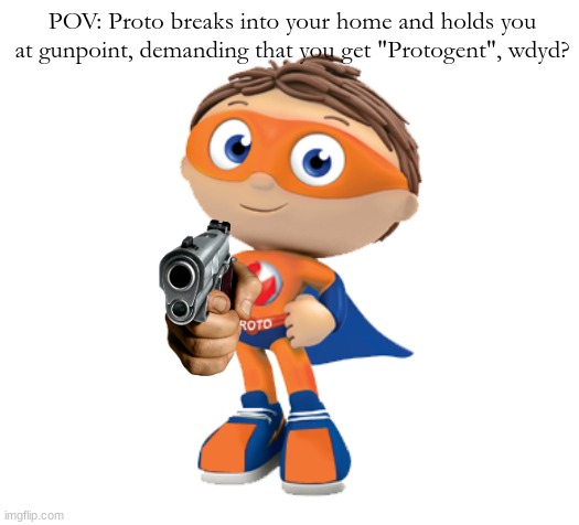 Joke RP (obv) Bambi OCS are fine, No ERP or romance | POV: Proto breaks into your home and holds you at gunpoint, demanding that you get "Protogent", wdyd? | image tagged in proto protogent | made w/ Imgflip meme maker